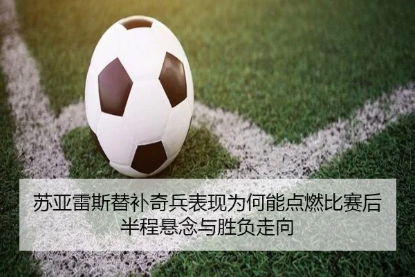 苏亚雷斯替补奇兵表现为何能点燃比赛后半程悬念与胜负走向